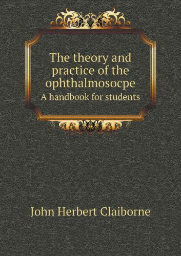 Cover for John Herbert Claiborne · The Theory and Practice of the Ophthalmosocpe a Handbook for Students (Paperback Book) (2013)