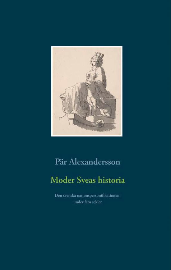 Cover for Pär Alexandersson · Moder Sveas historia : Den svenska nationspersonifikationen under fem sekle (Hardcover Book) (2018)
