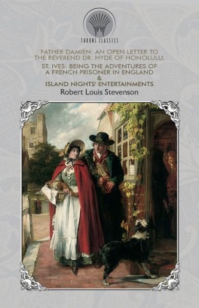 Cover for Robert Louis Stevenson · Father Damien: An Open Letter to the Reverend Dr. Hyde of Honolulu, St. Ives: Being The Adventures of a French Prisoner in England &amp; Island Nights' Entertainments - Throne Classics (Taschenbuch) (2019)