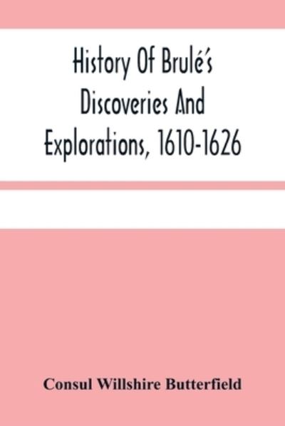 Cover for Consul Willshire Butterfield · History Of Brule'S Discoveries And Explorations, 1610-1626 (Paperback Book) (2021)