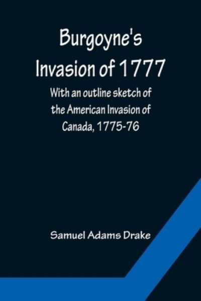 Cover for Samuel Adams Drake · Burgoyne's Invasion of 1777; With an outline sketch of the American Invasion of Canada, 1775-76. (Paperback Book) (2022)