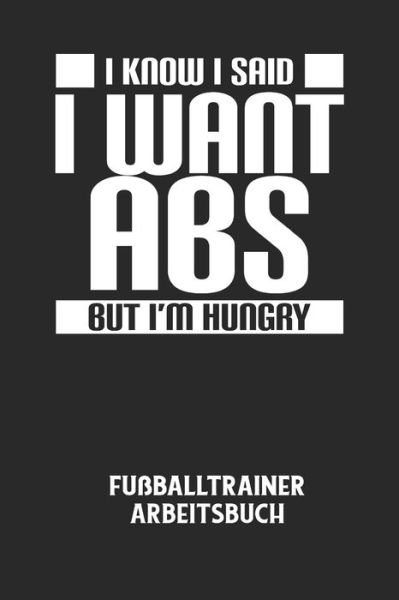Cover for Fussball Trainer · I KNOW I SAID I WANT ABS BUT I'M HUNGRY - Fussballtrainer Arbeitsbuch (Paperback Bog) (2020)