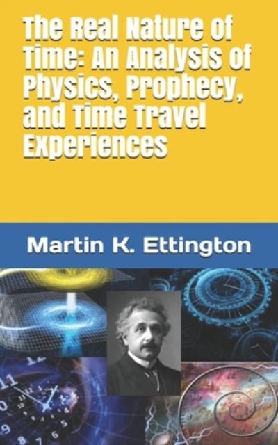 Cover for Martin K Ettington · The Real Nature of Time: An Analysis of Physics, Prophecy, and Time Travel Experiences - The Time Travel and Parallel Dimensions (Paperback Book) (2020)