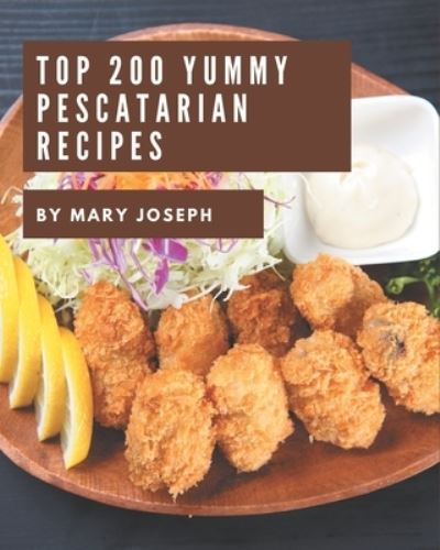 Top 200 Yummy Pescatarian Recipes - Mary Joseph - Books - Independently Published - 9798689569420 - September 23, 2020