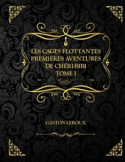 Les Cages flottantes - Premieres Aventures de Cheri-Bibi - Tome I: Edition Collector - Gaston Leroux - Gaston LeRoux - Książki - Independently Published - 9798725537420 - 20 marca 2021