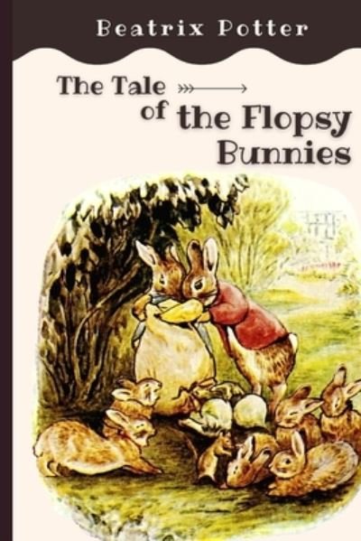 The Tale of the Flopsy Bunnies: Original Classics and Annotated - Beatrix Potter - Books - Independently Published - 9798744347420 - April 26, 2021