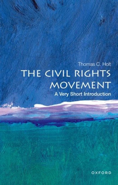 Cover for Holt, Thomas C. (James Westfall Thompson Distinguished Service Professor Emeritus of American and African American History, James Westfall Thompson Distinguished Service Professor Emeritus of American and African American History, University of Chicago) · The Civil Rights Movement: A Very Short Introduction - VERY SHORT INTRODUCTIONS (Paperback Book) (2023)