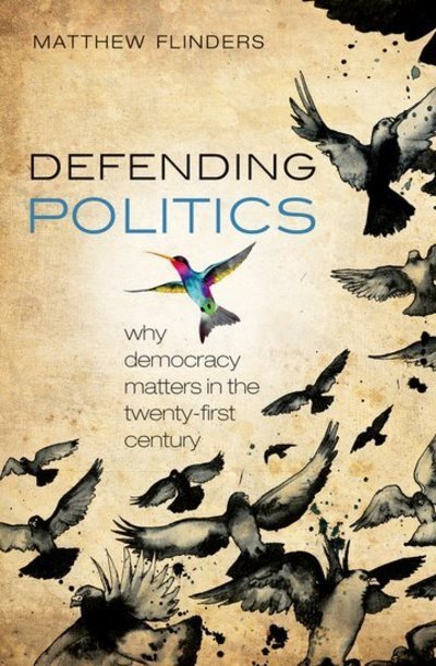 Cover for Flinders, Matthew (Professor of Politics, University of Sheffield) · Defending Politics: Why Democracy Matters in the 21st Century (Hardcover bog) (2012)