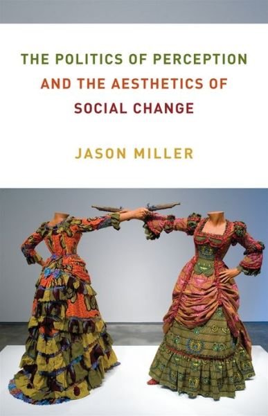 Cover for Jason Miller · The Politics of Perception and the Aesthetics of Social Change - Columbia Themes in Philosophy, Social Criticism, and the Arts (Gebundenes Buch) (2021)