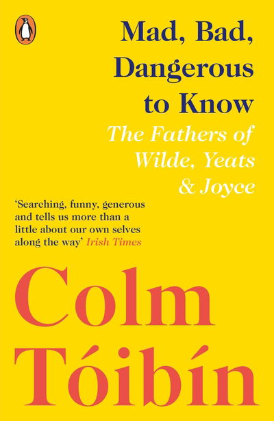 Mad, Bad, Dangerous to Know: The Fathers of Wilde, Yeats and Joyce - Colm Toibin - Books - Penguin Books Ltd - 9780241354421 - July 25, 2019