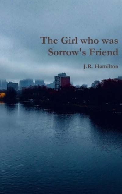 Girl Who Was Sorrow's Friend - J. R. Hamilton - Books - Lulu Press, Inc. - 9780359561421 - April 1, 2019