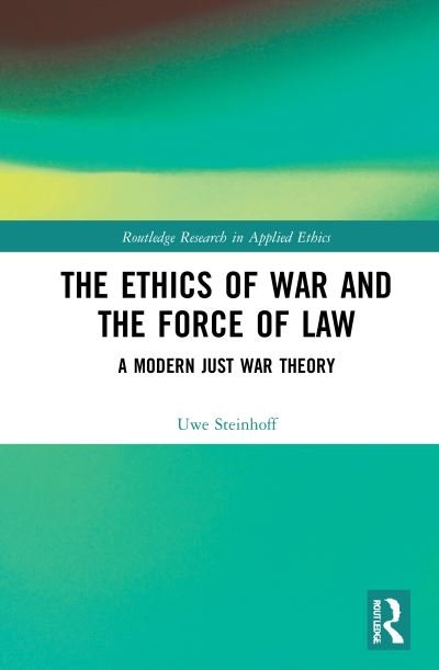 Cover for Uwe Steinhoff · The Ethics of War and the Force of Law: A Modern Just War Theory - Routledge Research in Applied Ethics (Hardcover bog) (2020)