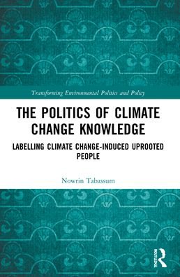 Cover for Tabassum, Nowrin (McMaster University, Canada) · The Politics of Climate Change Knowledge: Labelling Climate Change-induced Uprooted People - Transforming Environmental Politics and Policy (Paperback Book) (2023)