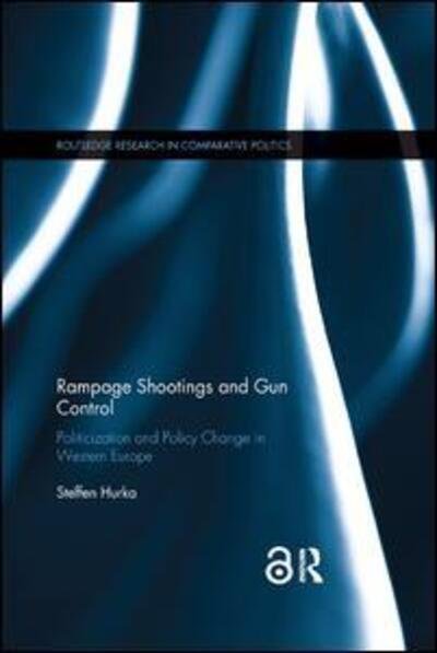 Cover for Hurka, Steffen (Ludwig-Maximilians-University, Germany.) · Rampage Shootings and Gun Control: Politicization and Policy Change in Western Europe - Routledge Research in Comparative Politics (Taschenbuch) (2019)