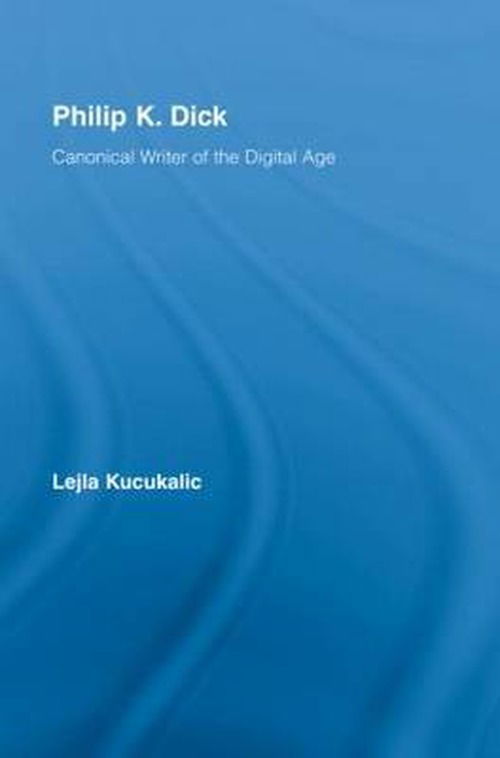 Cover for Lejla Kucukalic · Philip K. Dick: Canonical Writer of the Digital Age - Studies in Major Literary Authors (Inbunden Bok) (2008)