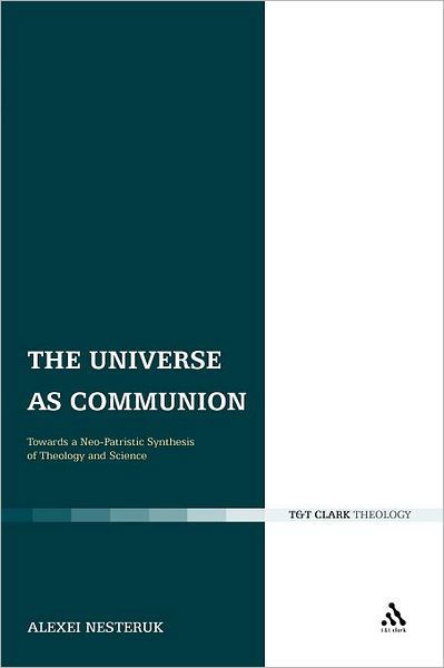 The Universe As Communion: Towards a Neo-patristic Synthesis of Theology and Science - Alexei Nesteruk - Books - Bloomsbury T&T Clark - 9780567304421 - January 5, 2012