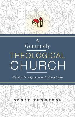 Cover for Geoff Thompson · A Genuinely Theological Church : Ministry, Theology and the Uniting Church (Paperback Book) (2018)