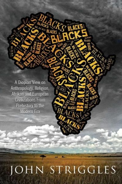 Cover for John (Yohana) Striggles · Blacks: a Diopian View  -  on Anthropology,  Religion, and Afrikan and European Civilizations - from Prehistory to the Modern Era (Pocketbok) (2014)