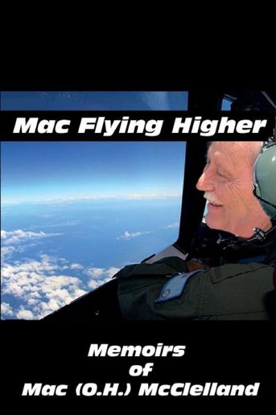 Cover for Mac (O.h.) Mcclelland · Mac Flying Higher: Memoirs of Mac (O.h.) Mcclelland (Paperback Book) (2014)