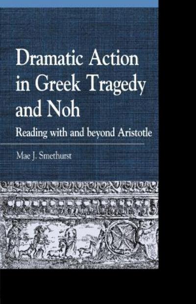 Cover for Mae J. Smethurst · Dramatic Action in Greek Tragedy and Noh: Reading with and beyond Aristotle - Greek Studies: Interdisciplinary Approaches (Hardcover Book) (2013)