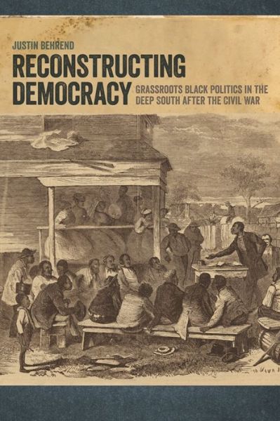 Cover for Justin Behrend · Reconstructing Democracy: Grassroots Black Politics in the Deep South after the Civil War (Paperback Book) (2017)