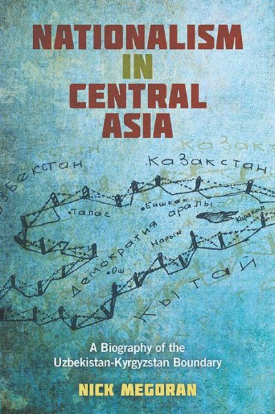 Nationalism in Central Asia: A Biography of the Uzbekistan-Kyrgyzstan Boundary - Central Eurasia in Context - Nick Megoran - Books - University of Pittsburgh Press - 9780822964421 - June 17, 2017
