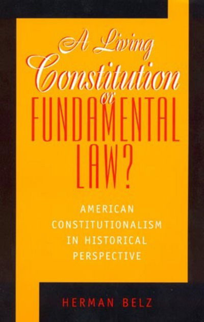 Cover for Herman Belz · A Living Constitution or Fundamental Law?: American Constitutionalism in Historical Perspective (Hardcover Book) (1998)