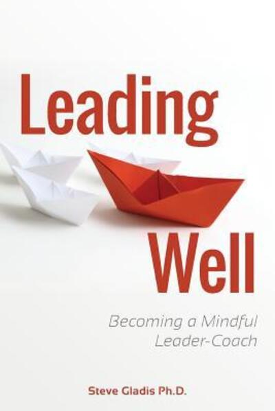 Cover for Steve Gladis Ph.D. · Leading Well : Becoming a Mindful Leader-Coach (Paperback Book) (2017)