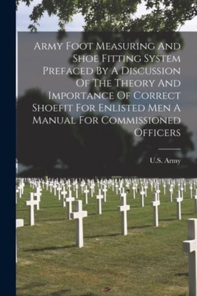 Cover for U S Army · Army Foot Measuring And Shoe Fitting System Prefaced By A Discussion Of The Theory And Importance Of Correct Shoefit For Enlisted Men A Manual For Commissioned Officers (Taschenbuch) (2021)