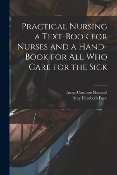 Cover for Anna Caroline 1851-1929 Maxwell · Practical Nursing a Text-book for Nurses and a Hand-book for All Who Care for the Sick (Paperback Book) (2021)