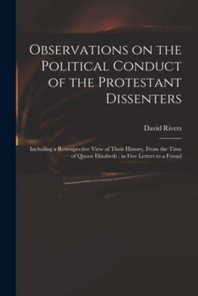 Cover for David Rivers · Observations on the Political Conduct of the Protestant Dissenters: Including a Retrospective View of Their History, From the Time of Queen Elizabeth: in Five Letters to a Friend (Paperback Book) (2021)