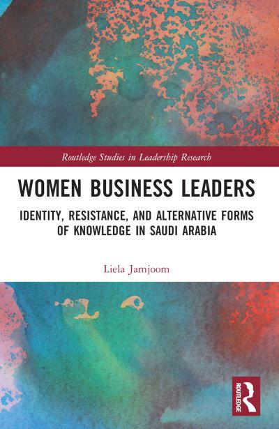 Liela A. Jamjoom · Women Business Leaders: Identity, Resistance, and Alternative Forms of Knowledge in Saudi Arabia - Routledge Studies in Leadership Research (Paperback Book) (2024)