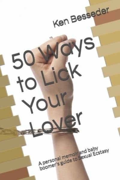 Cover for Ken Besseder · 50 Ways to Lick Your Lover : A personal memoir and baby boomer's guide to Sexual Ecstasy (Paperback Bog) (2020)
