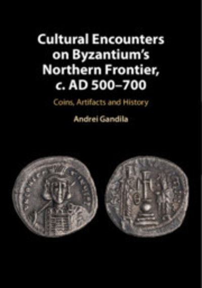 Cover for Gandila, Andrei (University of Alabama, Huntsville) · Cultural Encounters on Byzantium's Northern Frontier, c. AD 500–700: Coins, Artifacts and History (Hardcover Book) (2018)