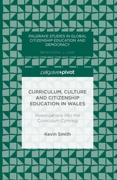 Cover for Kevin Smith · Curriculum, Culture and Citizenship Education in Wales: Investigations into the Curriculum Cymreig - Palgrave Studies in Global Citizenship Education and Democracy (Gebundenes Buch) [1st ed. 2016 edition] (2016)