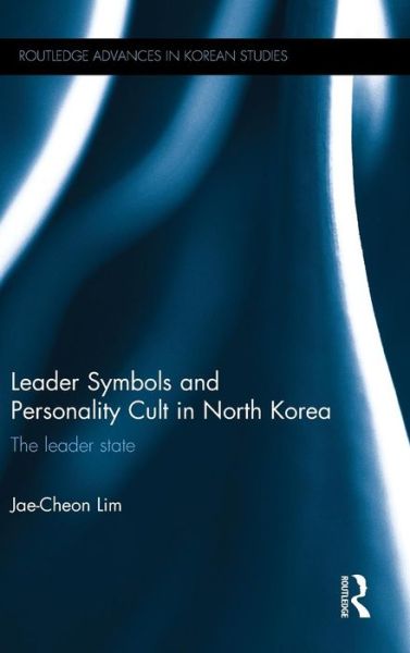 Cover for Lim, Jae-Cheon (Korea University, South Korea) · Leader Symbols and Personality Cult in North Korea: The Leader State - Routledge Advances in Korean Studies (Hardcover Book) (2015)