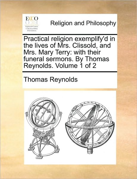 Cover for Thomas Reynolds · Practical Religion Exemplify'd in the Lives of Mrs. Clissold, and Mrs. Mary Terry: with Their Funeral Sermons. by Thomas Reynolds. Volume 1 of 2 (Paperback Book) (2010)