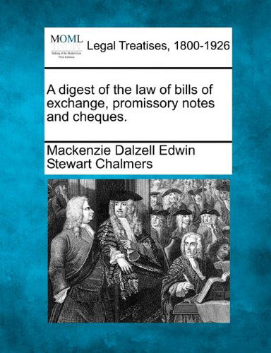 A Digest of the Law of Bills of Exchange, Promissory Notes and Cheques. - Mackenzie Dalzell Edwin Stewar Chalmers - Books - Gale, Making of Modern Law - 9781240082421 - December 1, 2010