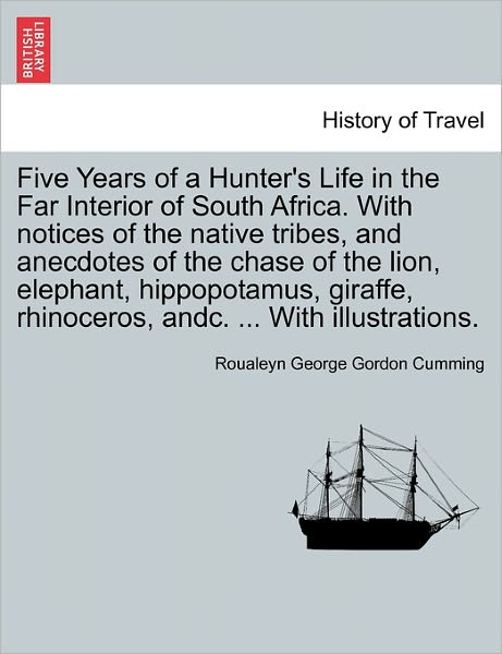 Cover for Roualeyn George Gordon Cumming · Five Years of a Hunter's Life in the Far Interior of South Africa. with Notices of the Native Tribes, and Anecdotes of the Chase of the Lion, Elephant (Pocketbok) (2011)