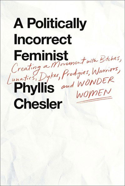 Cover for Phyllis Chesler · A Politically Incorrect Feminist: Creating a Movement with Bitches, Lunatics, Dykes, Prodigies, Warriors, and Wonder Women (Hardcover Book) (2018)