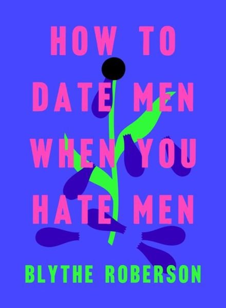 Cover for Blythe Roberson · How to Date Men When You Hate Men (Hardcover Book) (2019)