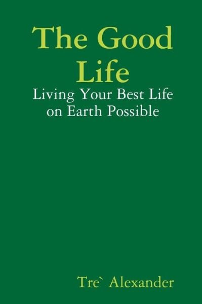 The Good Life - Tre Alexander - Libros - Lulu.com - 9781312125421 - 21 de abril de 2014