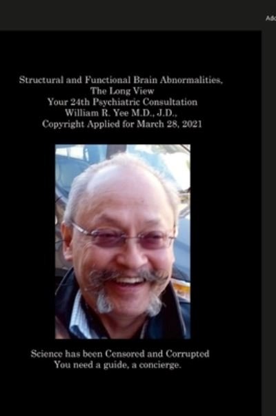 Cover for William Yee · Structural and Functional Brain Abnormalities, the Long View Your 24th Psychiatric Consultation William R. Yee M. D. , J. D. , Copyright Applied for March 28 2021 (Buch) (2023)