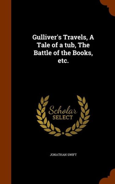 Cover for Jonathan Swift · Gulliver's Travels, a Tale of a Tub, the Battle of the Books, Etc. (Hardcover Book) (2015)