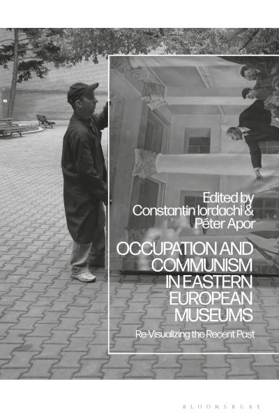 Cover for Constantin Iordachi · Occupation and Communism in Eastern European Museums: Re-Visualizing the Recent Past (Paperback Book) (2023)