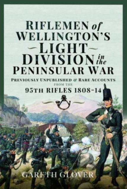 Cover for Gareth Glover · Riflemen of Wellington s Light Division in the Peninsular War: Unpublished or Rare Accounts from the 95th Rifles 1808-14 (Inbunden Bok) (2023)