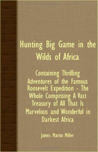 Cover for James Martin Miller · Hunting Big Game in the Wilds of Africa - Containing Thrilling Adventures of the Famous Roosevelt Expedition - the Whole Comprising a Vast Treasury of ... is Marvelous and Wonderful in Darkest Africa (Taschenbuch) (2007)