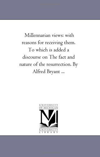 Cover for Michigan Historical Reprint Series · Millennarian Views: with Reasons for Receiving Them. to Which is Added a Discourse on the Fact and Nature of the Resurrection. by Alfred Bryant ... (Paperback Book) (2006)