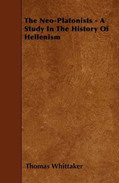 The Neo-platonists - a Study in the History of Hellenism - Thomas Whittaker - Books - Tomlin Press - 9781444668421 - November 27, 2009