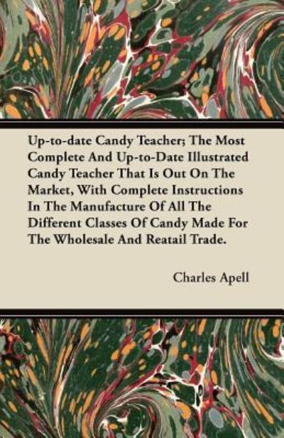 Cover for Charles Apell · Up-to-date Candy Teacher; The Most Complete And Up-to-Date Illustrated Candy Teacher That Is Out On The Market, With Complete Instructions In The ... Made For The Wholesale And Reatail Trade. (Paperback Book) (2011)